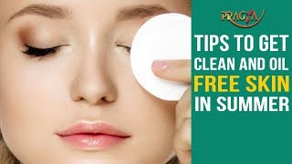 Watch Tips To Get Clean and Oil Free Skin in Summer