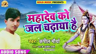 Bhojpuri Sawan Geet - महादेव को जल चढ़ाया है - Kapil Mourya - Mahadev Ko Jal Chadaya Hai - Kawar Song