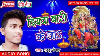 Laddu Gopal का सुपरहिट देवीगीत सॉन्ग -दियवा बारी के जा #न्यू भोजपुरी देवीगीत