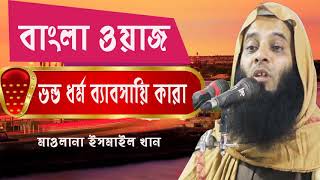 Bangla Waz 2019 New | ভন্ড ধর্ম  ব্যাবসায়ি কারা। বাংলা ওয়াজ মাওলানা ইসমাইল খান। Islamic BD