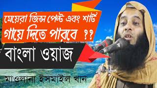 মেয়েদের পোশাক নিয়ে একি বললেন হুজুর । Bangla Waz 2019 | মাওলানা ইসমাইল খান বাংলা ওয়াজ মাহফিল