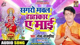 सगरो मचल हाहाकार ए माई - Bhola Bhojpuriya - Sagro Machal Hahakar Ae Mai - Navratri Special Songs