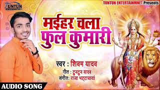 मईहर चला फुल कुमारी - Maihar Chala Phul Kumari - Shivam Yadav का New bhojpuri Devi Geet