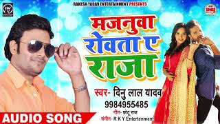 मजनुआ रोवता ये राजा - Dinu Lal Yadav - Majanua Rovata Ye Raja - Bhojpuri Song