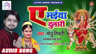 नवरात्री स्पेशल गीत 2019 - #Monu Tiwari - ए मईया दुलरी | A Maiya Dulari | New Bhojpuri Devi Geet