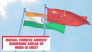 Wuhan Spirit ahead of Summit: Indian, Chinese armies' bonhomie ahead of Modi-Xi meet