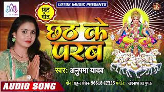 #Anupama Yadav - छठ के परब | Chhath ke Parab | New Bhojpuri Chhath Pooja Song 2019