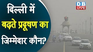 दिल्ली में बढ़ते प्रदूषण का जिम्मेदार कौन? | Who is responsible for increasing pollution in Delhi?