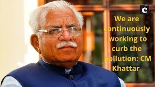 We are continuously working to curb the pollution: CM Khattar