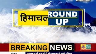 #HIMACHAL ROUND UP मे देखें हिमाचल की बड़ी खबरें