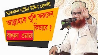 Bangla Waz Mahfil 2019 | Mawlana Nasir Uddin Helali Waz Mahfil | আল্লাহকে খুশি করবেন কিভাবে