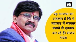यह भाजपा का अहंकार है कि वे महाराष्ट्र में सरकार बनाने से इनकार कर रहे हैं: संजय राउत