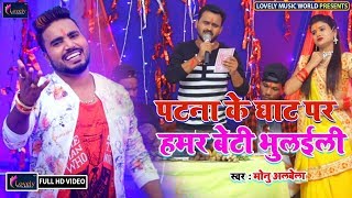 VIDEO SONG मोनू अलबेला का  सबसे बेस्ट छठ गीत 2019 - Patna Ke Ghat Par हमर बेटी भुलाईल | Chhath Song