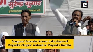 Congress’ Surender Kumar hails slogan of ‘Priyanka Chopra’, instead of ‘Priyanka Gandhi’