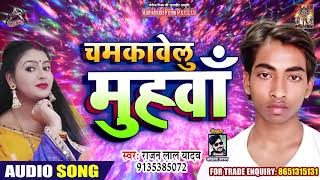 चमकावेलु मुँहवा Muhwa Chamkawelu - Rajan Lal Yadav - New Bhojpuri Song 2019