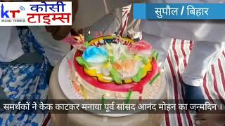 सुपौल : समर्थकों ने केक काटकर मनाया पूर्व सांसद आनंद मोहन का जन्मदिन