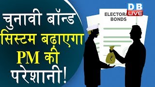 चुनावी बॉन्ड सिस्टम बढ़ाएगा PM की परेशानी! | Electoral Bond System will increase PM Modi's problem