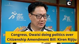 Congress, Owaisi doing politics over Citizenship Amendment Bill: Kiren Rijiju