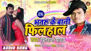 भतरु के बानी फिलहाल - (FILHAL) - Gulshan Yadav का भोजपुरी में धूम मचाने वाला गाना - New BhojpuriSong