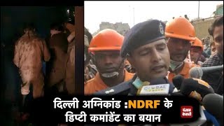 दिल्ली अग्निकांड : NDRF के डिप्टी कमांडेंट आदित्य प्रताप सिंह का बयान