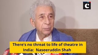 There’s no threat to life of theatre in India: Naseeruddin Shah