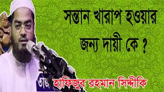 সন্তান খারাপ হওয়ার জন্য দায়ী কে ? Mawlana Hafijur Rahman Siddiki Waz। New bangla Waz Mahfil 2019