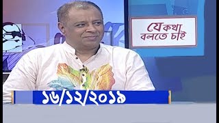 Bangla Talk show বিষয়: বিশেষ টক শো ‘যে কথা বলতে চাই’ 16/12/2019