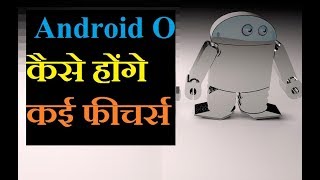 ऐसा होगा Android O जानिए क्या क्या खास है इस में | Android O Launch With New Features