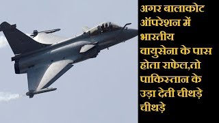 अगर बालाकोट ऑपरेशन में भारतीय वायुसेना के पास होता राफेल,तो पाकिस्तान के उड़ा देती चीथड़े चीथड़े