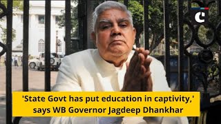 'State Govt has put education in captivity,' says WB Governor Jagdeep Dhankhar