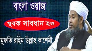 যুবক সাবধান হও । সকলের শোনা উচিত । Mufty Rahim Ullah Kasemi New Bangla Waz Mahfil 2019 | Islamic BD