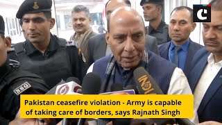 Pakistan ceasefire violation - Army is capable of taking care of borders, says Rajnath Singh