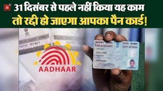 31 दिसंबर के बाद बेकार हो जाएगा आपका Pan Card! जानिए Aadhaar से कैसे करें लिंक