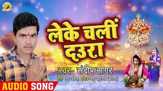 Sandeep Sagar || लेके चली दउरा || Chhath Puja Special Geet 2019 || Leke Chali Daura || Bhojpuri song