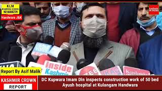 DC Kupwara, Imam Din inspects construction work of 50 bed Ayush hospital at Kulangam Handwara