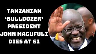 Tanzanian ‘Bulldozer’ President John Magufuli Dies At 61 | Catch News