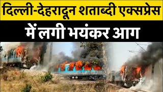 Video: दिल्ली-देहरादून शताब्दी एक्सप्रेस में लगी भयंकर आग, बोगी से उठ रही ऊंची लपटें