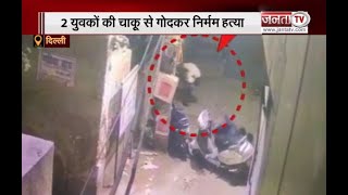 दिल्ली में बदमाशों ने 2 युवकों की चाकू गोदकर निर्मम हत्या,CCTV में कैद हुई हत्या की वारदात
