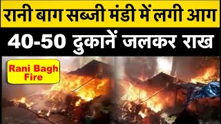 पीतमपुरा: रानी बाग की सब्जी मंडी में लगी आग, 40-50 दुकानें जलकर राख