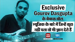 Gourov Dasgupta के बेबाक बोल- म्यूजिक के बारे में जिन्हें कुछ नहीं पता वो भी ज्ञान देते हैं