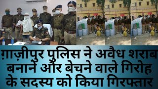 ग़ाज़ीपुर पुलिस ने अवैध शराब बनाने और बेचने वाले गिरोह के सदस्य को किया गिरफ्तार