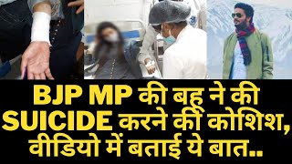 BJP MP की बहू ने की SUICIDE करने की कोशिश, वीडियो में बताई ये बात..