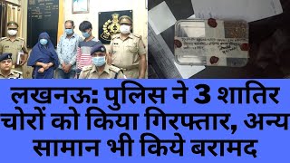 लखनऊ: पुलिस ने 3 शातिर चोरों को किया गिरफ्तार, अन्य सामान भी किये बरामद