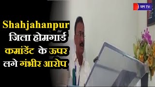 UP News | Shahjahanpur जिला होमगार्ड कमांडेंट  के ऊपर लगे गंभीर आरोप