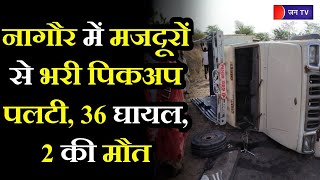 Nagaur Road Accident News | नागौर में मजदूरों से भरी पिकअप पलटी, 36 घायल, 2 की मौत, 6 की हालत गंभीर
