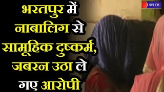 Gang Rape With Minor In Bharatpur | भरतपुर में नाबालिग के साथ सामूहिक दुष्कर्म, जबरन उठा ले गए आरोपी