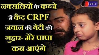 CRPF Jawan Rakeshwar Singh | नक्सलियो के कब्जे मे कैद CRPF जवान की बेटी की गुहार- मेरे पापा कब आएंगे