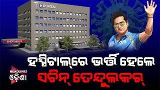 Sachin Tendulkar Hospitalise Amid Covid-19-positive#HEADLINESODISHA