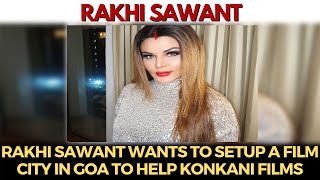Exclusive | Rakhi Sawant wants to setup Film city in Goa to help Konkani movies!