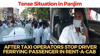 Situation gets tensed in #Panjim after taxi operators stop driver ferrying passenger in Rent-a-cab